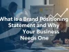 What Is a Brand Positioning Statement and Why Your Business Needs One What Is a Brand Positioning Statement