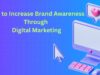 How to Increase Brand Awareness Through Digital Marketing How to Increase Brand Awareness