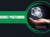 Why Product Positioning Is the Secret to Better Marketing Product Positioning